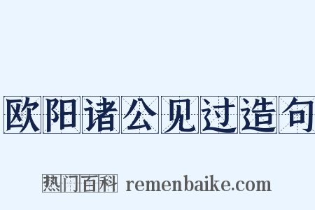 欧阳诸公见过造句是什么意思的图片